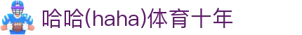 哈哈·(haha)体育十年运营,信誉无忧